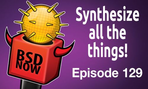 Synthesize all the Things! | BSD Now 129