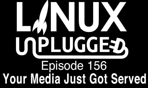 Your Media Just Got Served | LINUX Unplugged 156