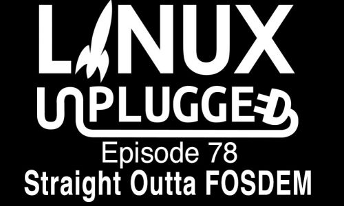 Straight Outta FOSDEM | LINUX Unplugged 78
