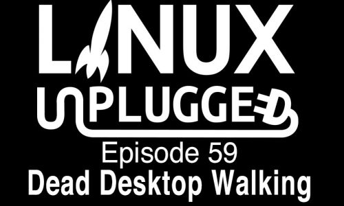Dead Desktop Walking | LINUX Unplugged 59