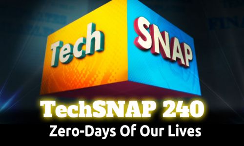 Zero-Days Of Our Lives | TechSNAP 240