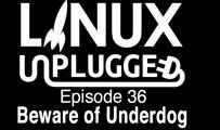 Beware of Underdog | LINUX Unplugged 36