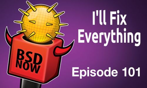 I’ll Fix Everything | BSD Now 101