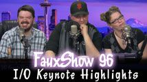 I/O Keynote Highlights | FauxShow 96