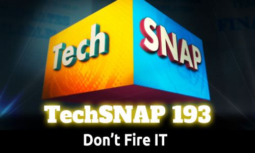 Don’t Fire IT | TechSNAP 193