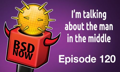 I’m talking about the man in the middle | BSD Now 120