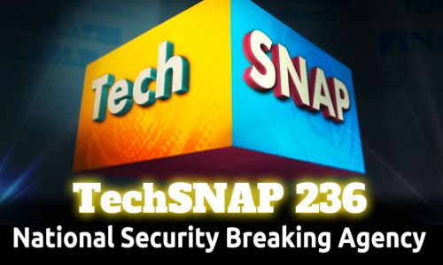 National Security Breaking Agency | TechSNAP 236