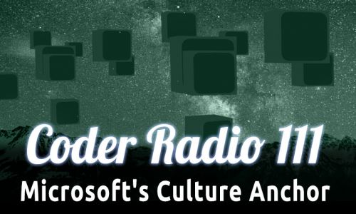 Microsoft’s Culture Anchor | Coder Radio 111