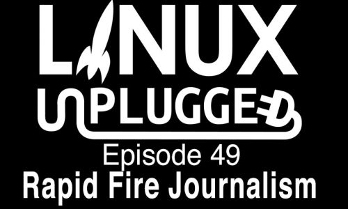 Rapid Fire Journalism | LINUX Unplugged 49