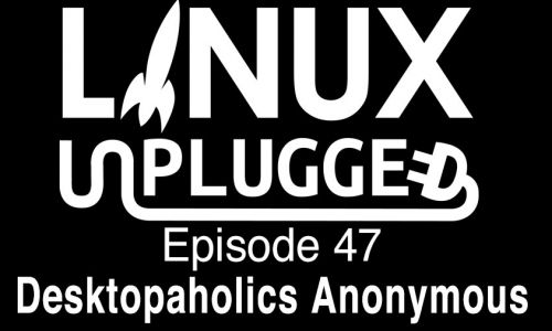 Desktopaholics Anonymous | LINUX Unplugged 47