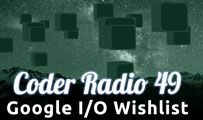 Google I/O Wish List | CR 49