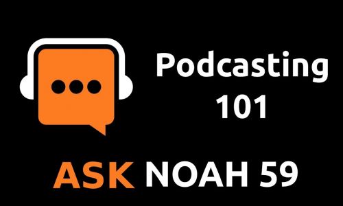Podcasting 101 (Special Edition) |Ask Noah Show 59