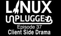 Client Side Drama | LINUX Unplugged 37