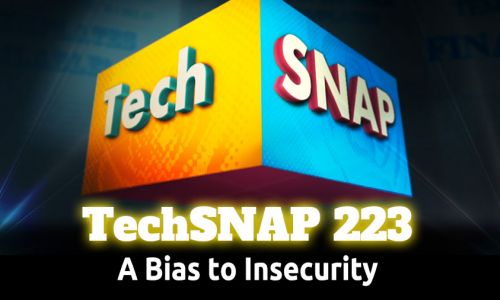 A Bias to Insecurity | TechSNAP 223