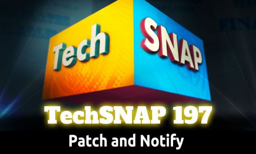 Patch and Notify | TechSNAP 197