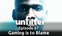 Gaming is to Blame | Unfilter 67