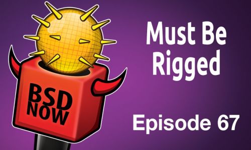 Must Be Rigged | BSD Now 67